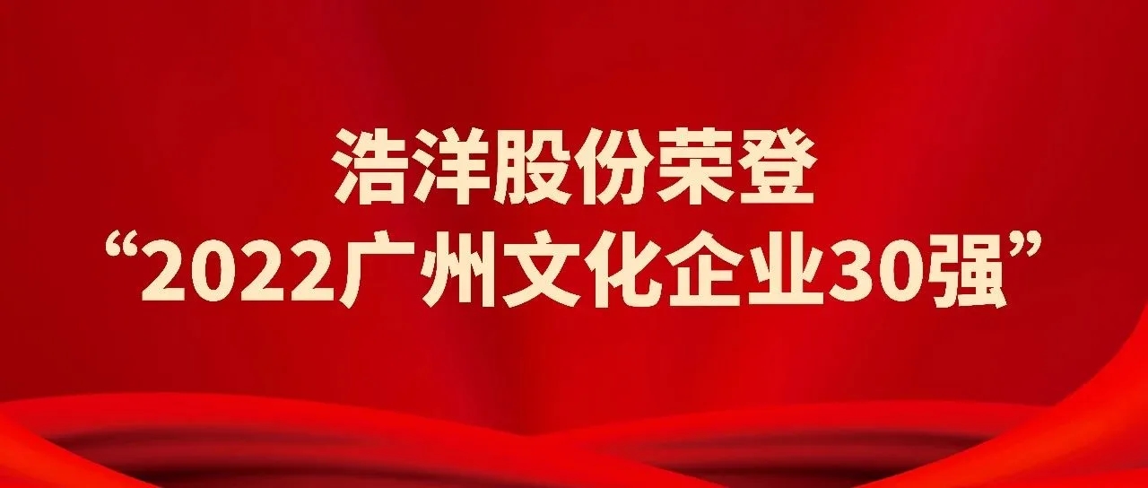 浩洋被列为“2022广州市文化企业30强”之一